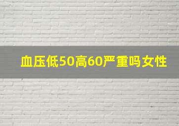 血压低50高60严重吗女性