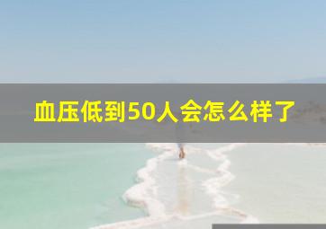 血压低到50人会怎么样了