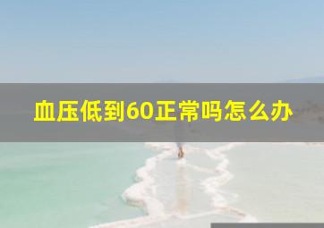 血压低到60正常吗怎么办