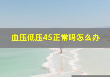 血压低压45正常吗怎么办