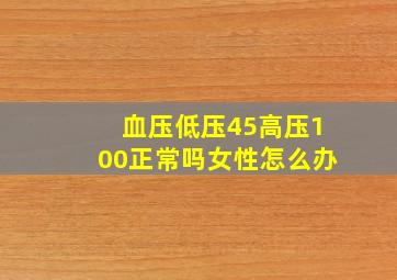 血压低压45高压100正常吗女性怎么办