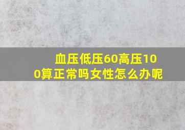 血压低压60高压100算正常吗女性怎么办呢