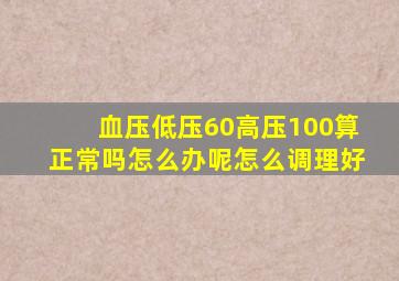 血压低压60高压100算正常吗怎么办呢怎么调理好