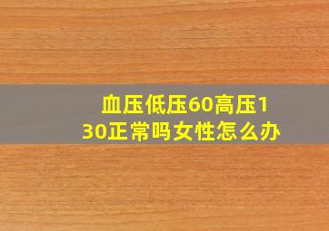 血压低压60高压130正常吗女性怎么办