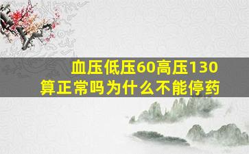 血压低压60高压130算正常吗为什么不能停药