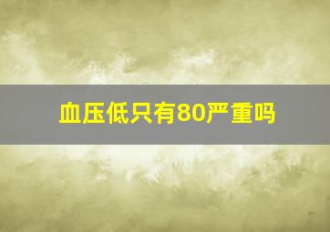 血压低只有80严重吗