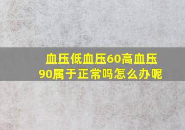 血压低血压60高血压90属于正常吗怎么办呢