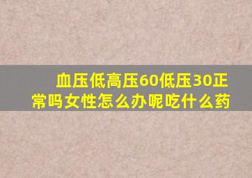 血压低高压60低压30正常吗女性怎么办呢吃什么药