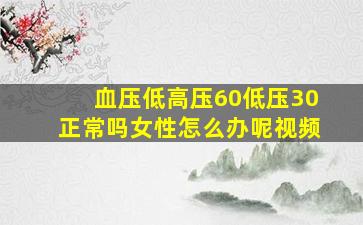 血压低高压60低压30正常吗女性怎么办呢视频