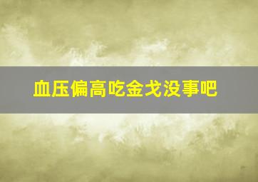 血压偏高吃金戈没事吧