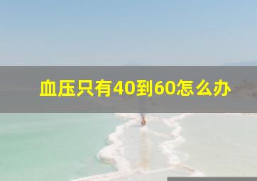 血压只有40到60怎么办