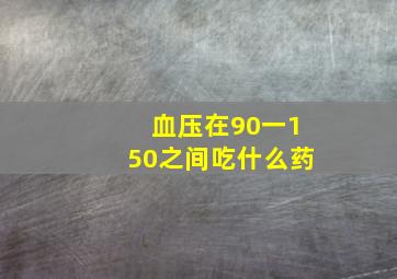 血压在90一150之间吃什么药