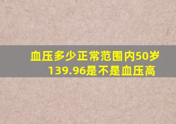 血压多少正常范围内50岁139.96是不是血压高