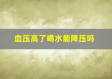 血压高了喝水能降压吗