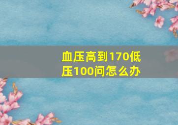 血压高到170低压100问怎么办