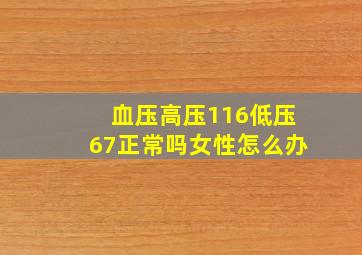 血压高压116低压67正常吗女性怎么办