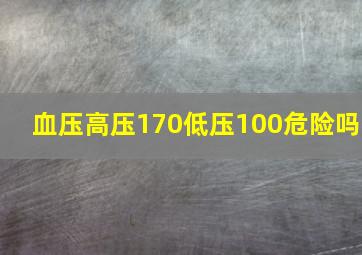 血压高压170低压100危险吗