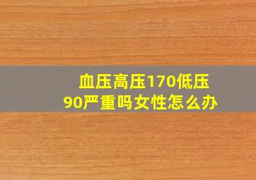 血压高压170低压90严重吗女性怎么办