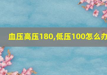 血压高压180,低压100怎么办