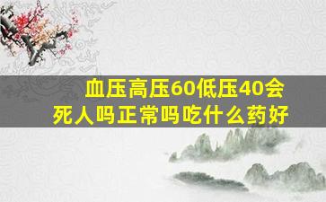 血压高压60低压40会死人吗正常吗吃什么药好