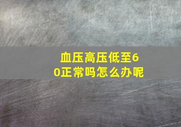 血压高压低至60正常吗怎么办呢