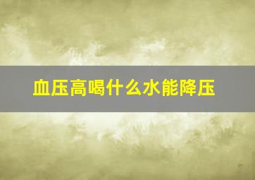 血压高喝什么水能降压