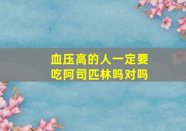 血压高的人一定要吃阿司匹林吗对吗