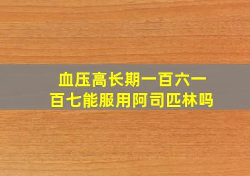 血压高长期一百六一百七能服用阿司匹林吗