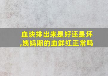 血块排出来是好还是坏,姨妈期的血鲜红正常吗