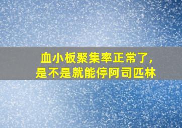 血小板聚集率正常了,是不是就能停阿司匹林