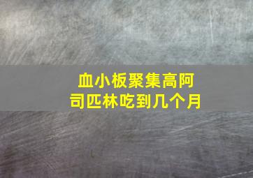 血小板聚集高阿司匹林吃到几个月