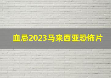 血忌2023马来西亚恐怖片