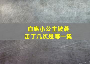 血族小公主被袭击了几次是哪一集