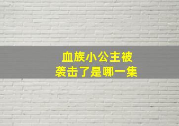 血族小公主被袭击了是哪一集