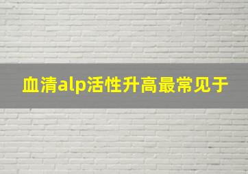 血清alp活性升高最常见于