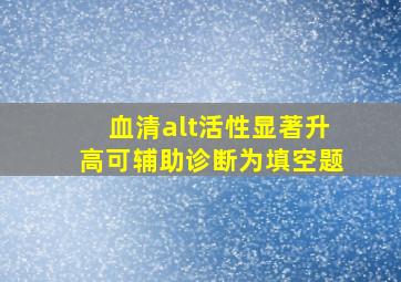 血清alt活性显著升高可辅助诊断为填空题