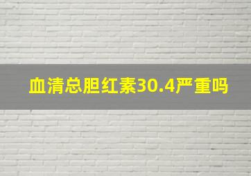 血清总胆红素30.4严重吗