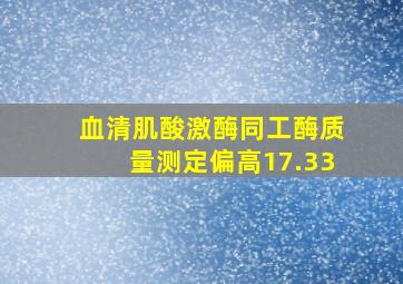 血清肌酸激酶同工酶质量测定偏高17.33