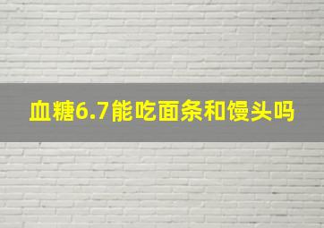 血糖6.7能吃面条和馒头吗