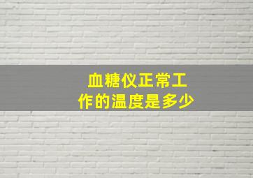 血糖仪正常工作的温度是多少