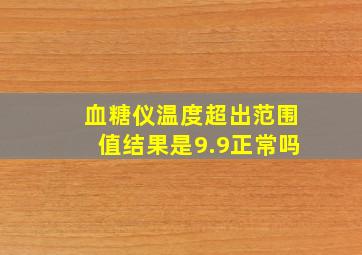 血糖仪温度超出范围值结果是9.9正常吗