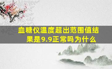 血糖仪温度超出范围值结果是9.9正常吗为什么