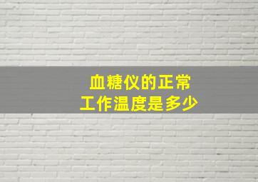 血糖仪的正常工作温度是多少