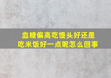 血糖偏高吃馒头好还是吃米饭好一点呢怎么回事