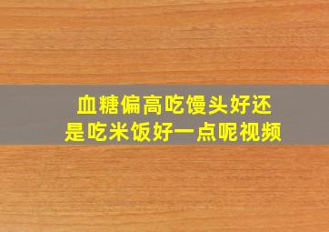 血糖偏高吃馒头好还是吃米饭好一点呢视频