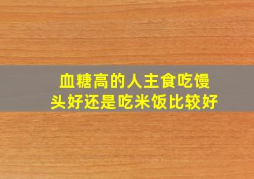 血糖高的人主食吃馒头好还是吃米饭比较好