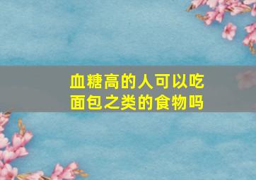 血糖高的人可以吃面包之类的食物吗