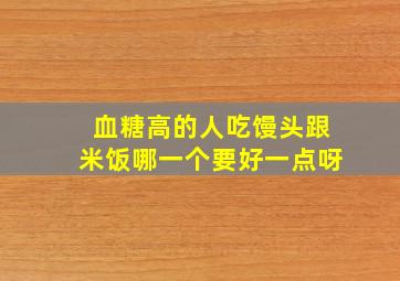 血糖高的人吃馒头跟米饭哪一个要好一点呀