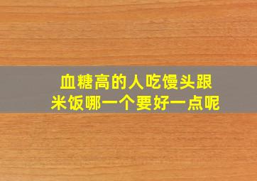 血糖高的人吃馒头跟米饭哪一个要好一点呢