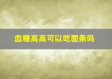 血糖高高可以吃面条吗